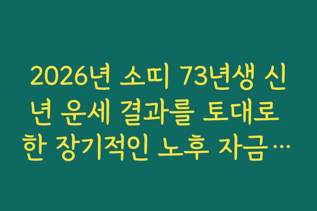2026년 소띠 73년생 신년 운세 결과를 토대로 한 장기적인 노후 자금 설계