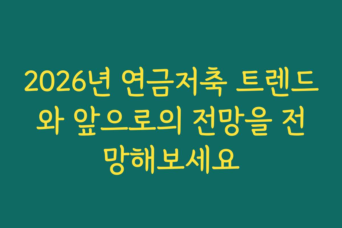 2026년 연금저축 트렌드와 앞으로의 전망을 전망해보세요 2026년 연금저축 트렌드와 앞으로의 전망을 전망해보세요
