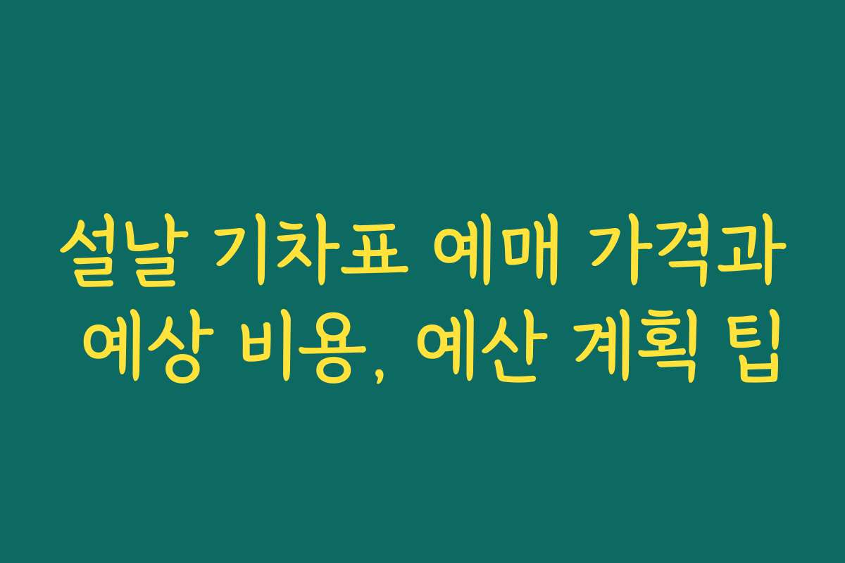설날 기차표 예매 가격과 예상 비용, 예산 계획 팁 설날 기차표 예매 가격과 예상 비용, 예산 계획 팁