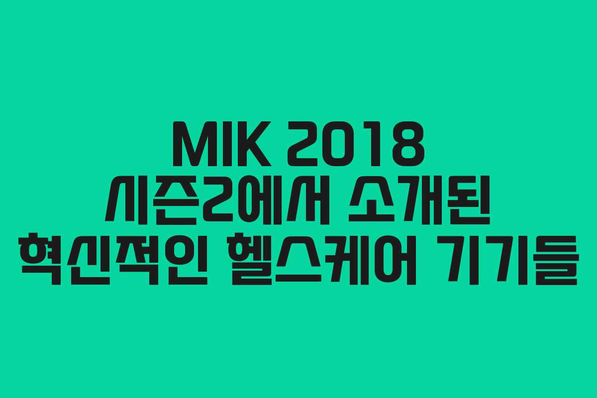 MIK 2018 시즌2에서 소개된 혁신적인 헬스케어 기기들 MIK 2018 시즌2에서 소개된 혁신적인 헬스케어 기기들