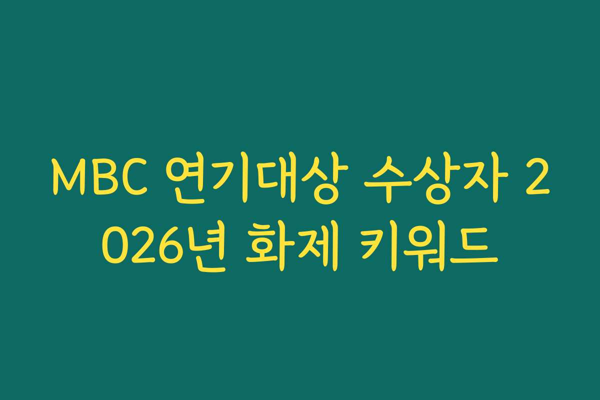 MBC 연기대상 수상자 2026년 화제 키워드