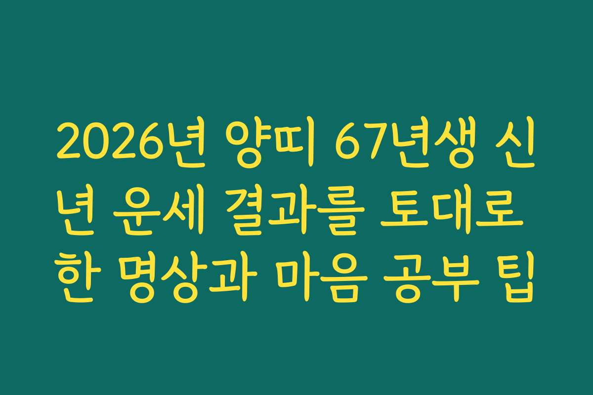 2026년 양띠 67년생 신년 운세 결과를 토대로 한 명상과 마음 공부 팁