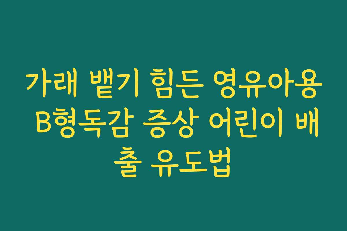가래 뱉기 힘든 영유아용 B형독감 증상 어린이 배출 유도법