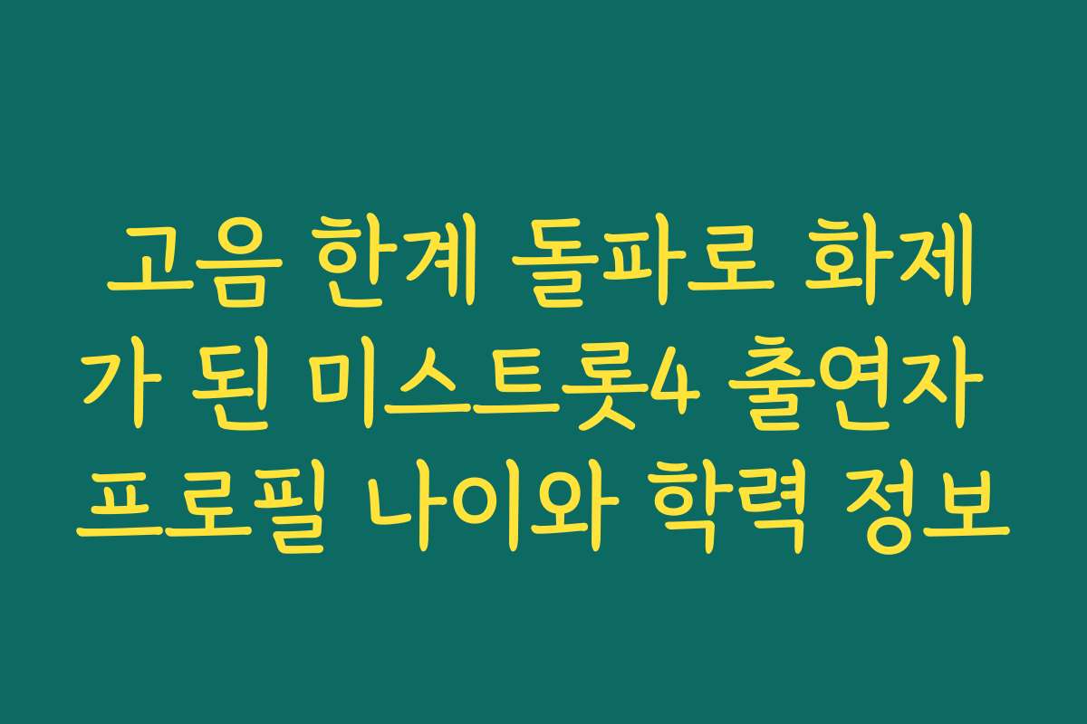 고음 한계 돌파로 화제가 된 미스트롯4 출연자 프로필 나이와 학력 정보