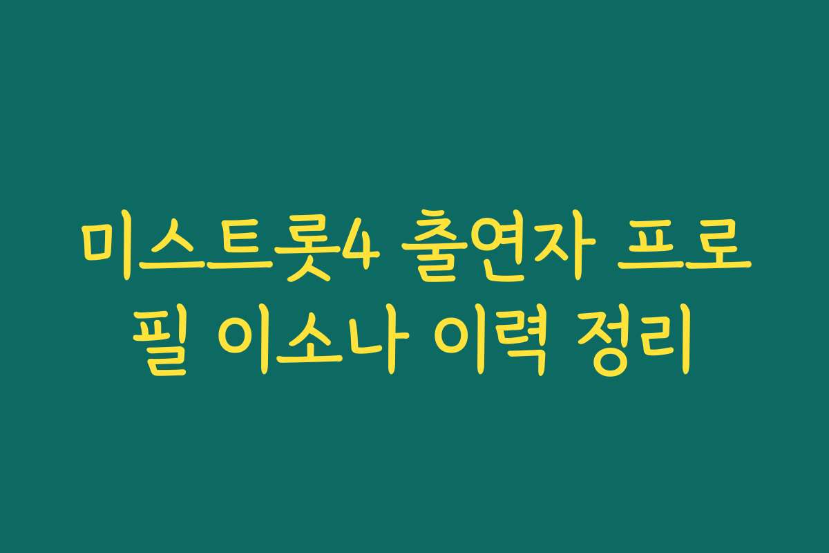 미스트롯4 출연자 프로필 이소나 이력 정리