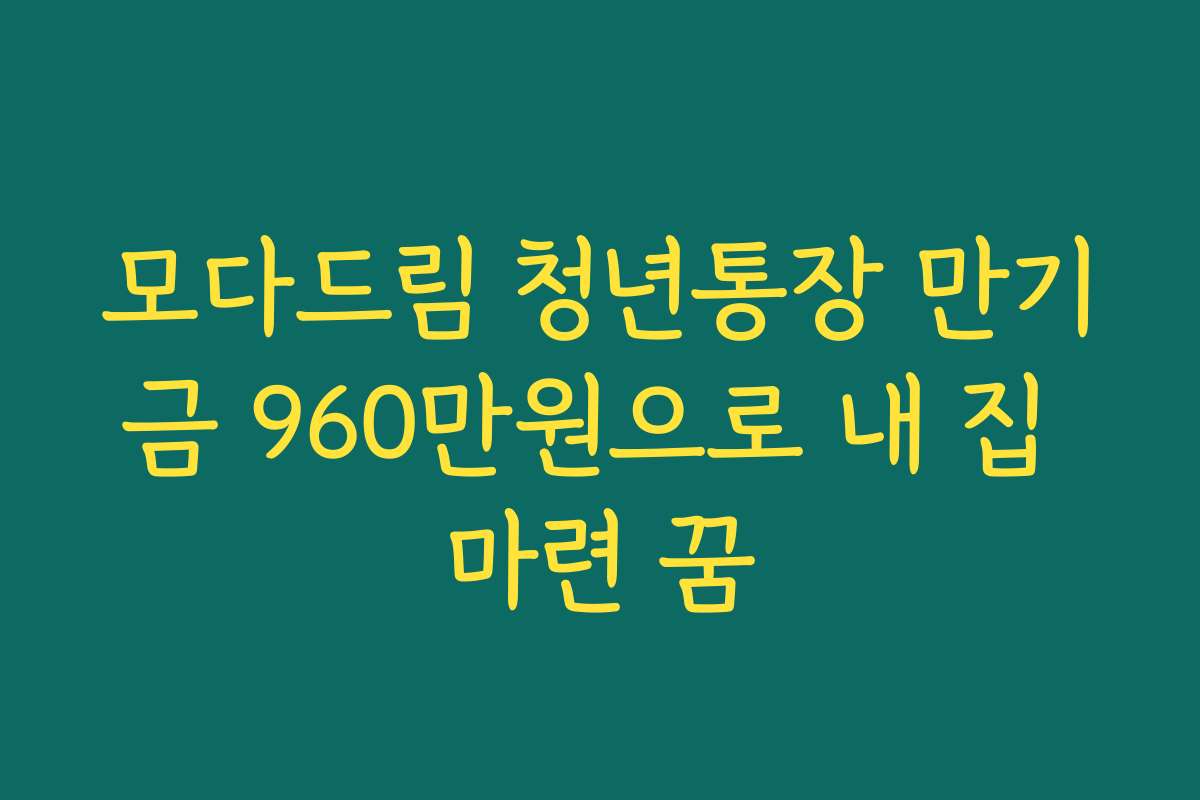 모다드림 청년통장 만기금 960만원으로 내 집 마련 꿈