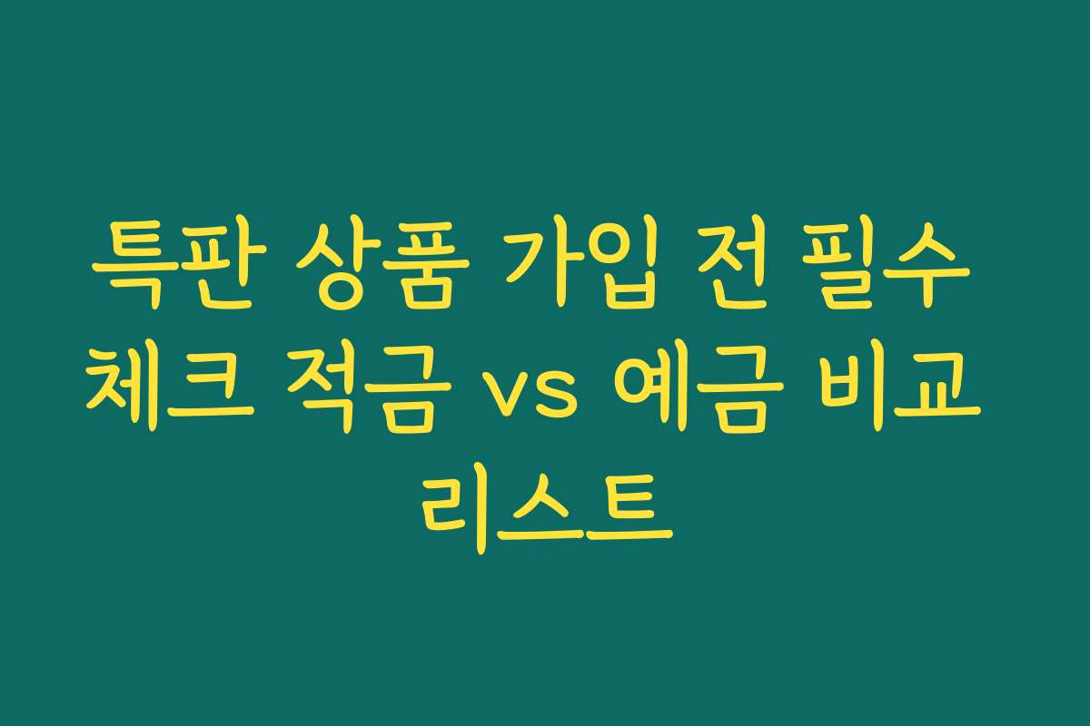 특판 상품 가입 전 필수 체크 적금 vs 예금 비교 리스트