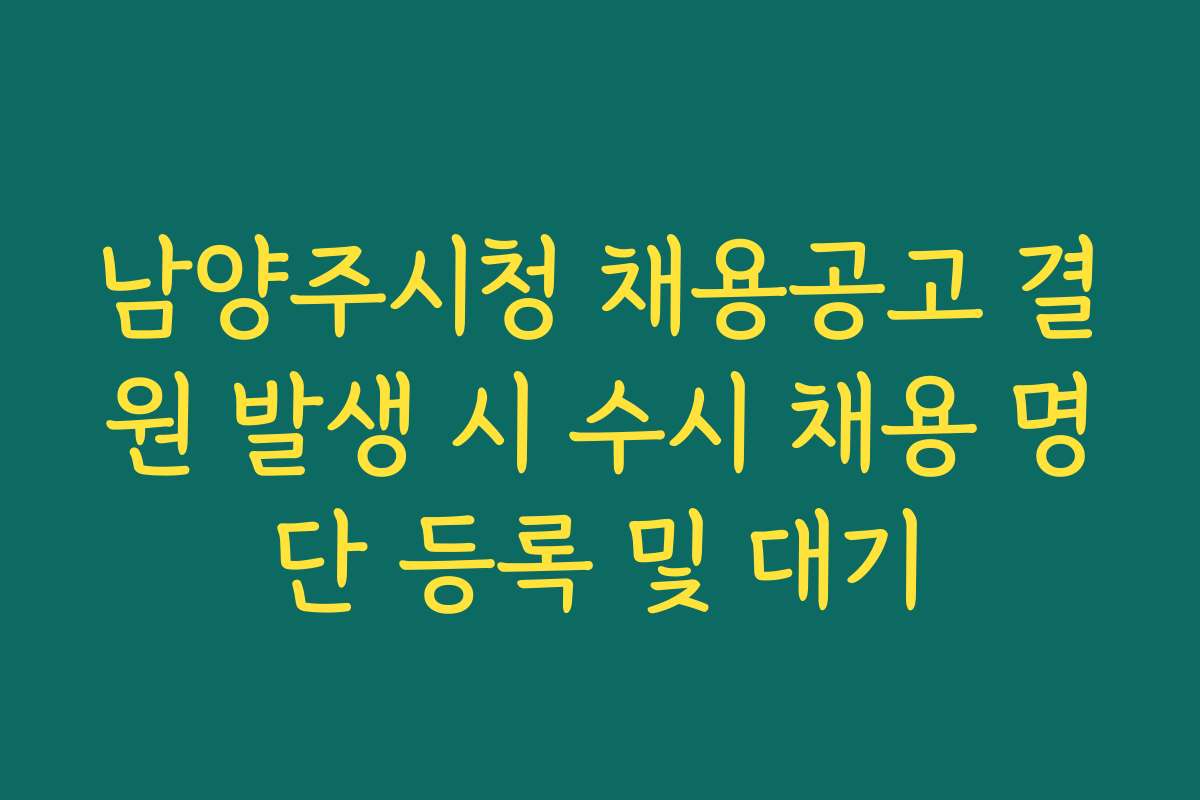 남양주시청 채용공고 결원 발생 시 수시 채용 명단 등록 및 대기