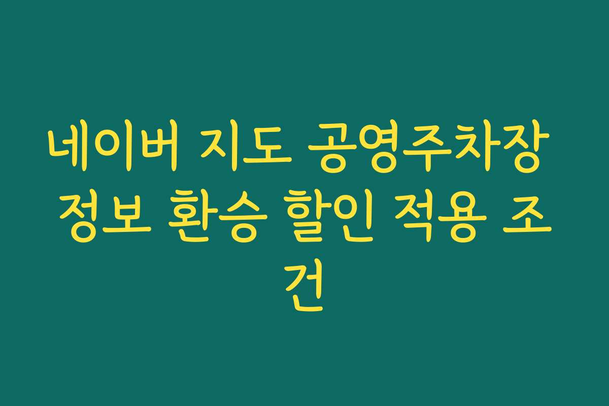네이버 지도 공영주차장 정보 환승 할인 적용 조건
