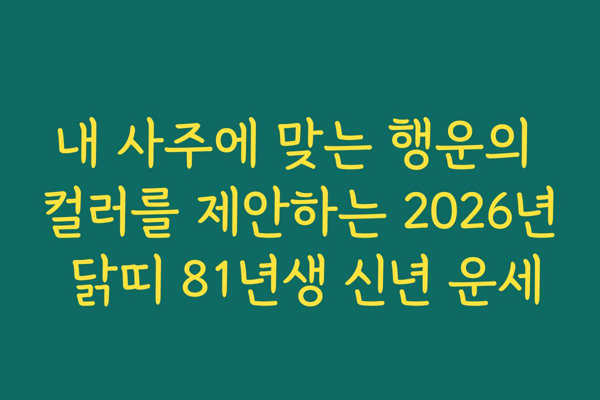 내 사주에 맞는 행운의 컬러를 제안하는 2026년 닭띠 81년생 신년 운세 내 사주에 맞는 행운의 컬러를 제안하는 2026년 닭띠 81년생 신년 운세