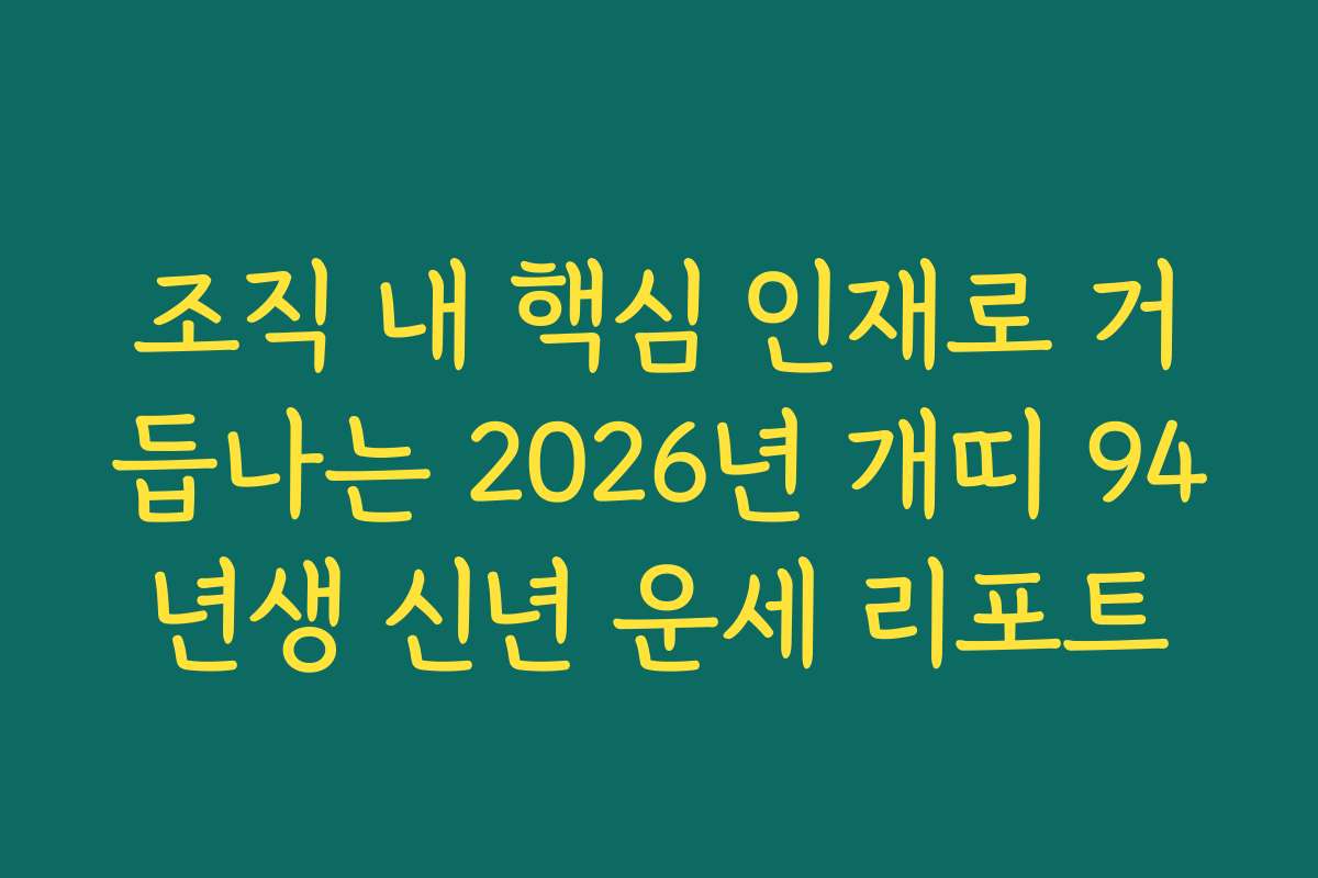 조직 내 핵심 인재로 거듭나는 2026년 개띠 94년생 신년 운세 리포트 조직 내 핵심 인재로 거듭나는 2026년 개띠 94년생 신년 운세 리포트