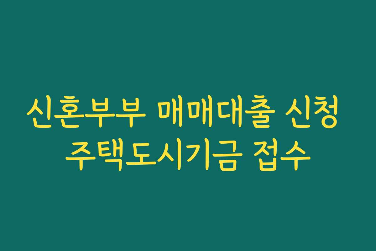 신혼부부 매매대출 신청 주택도시기금 접수 신혼부부 매매대출 신청 주택도시기금 접수