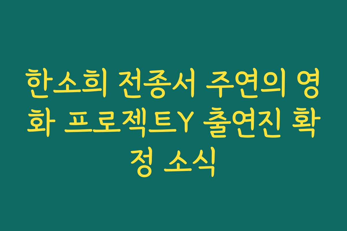 한소희 전종서 주연의 영화 프로젝트Y 출연진 확정 소식