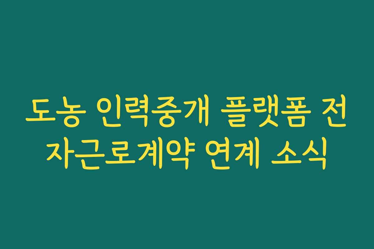 도농 인력중개 플랫폼 전자근로계약 연계 소식