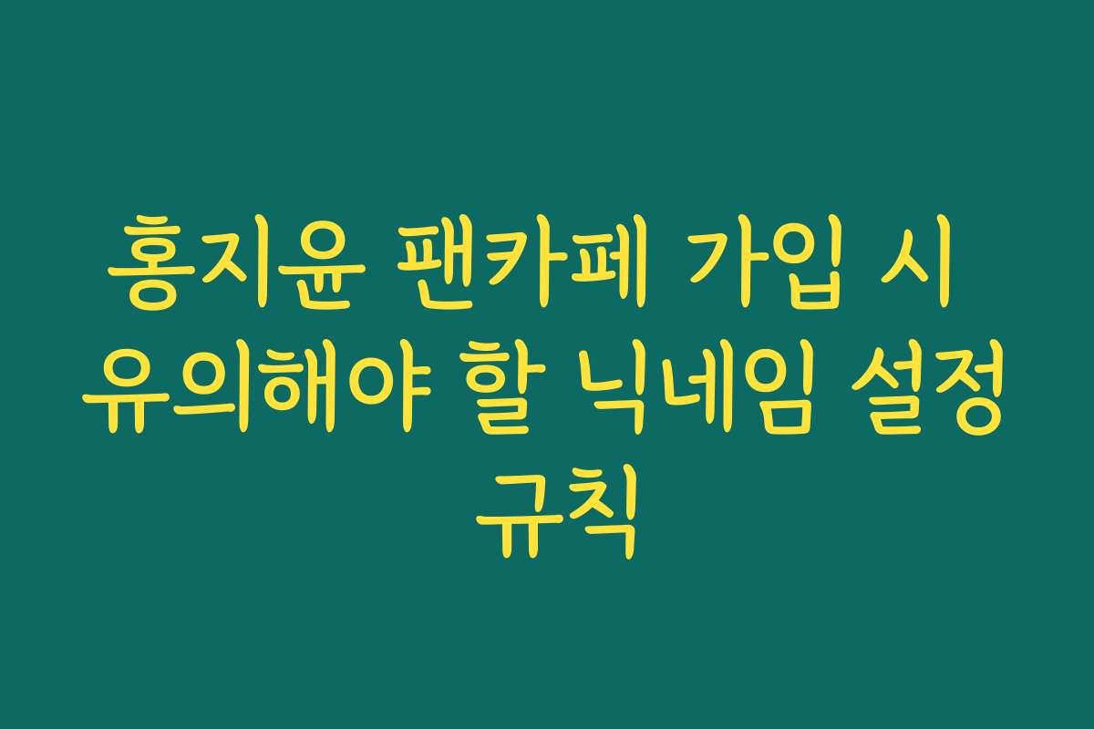 홍지윤 팬카페 가입 시 유의해야 할 닉네임 설정 규칙 홍지윤 팬카페 가입 시 유의해야 할 닉네임 설정 규칙