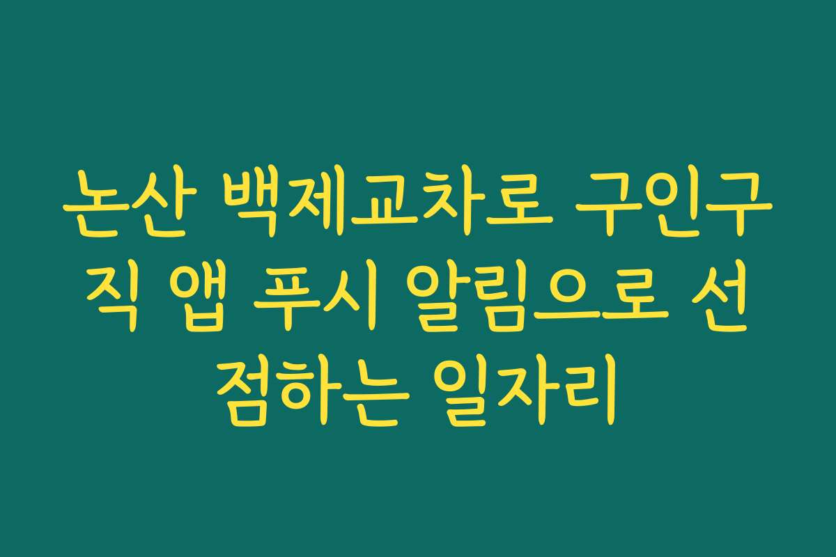 논산 백제교차로 구인구직 앱 푸시 알림으로 선점하는 일자리 논산 백제교차로 구인구직 앱 푸시 알림으로 선점하는 일자리