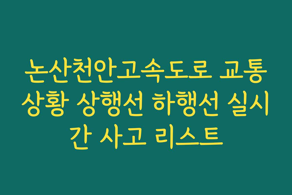 논산천안고속도로 교통상황 상행선 하행선 실시간 사고 리스트 논산천안고속도로 교통상황 상행선 하행선 실시간 사고 리스트