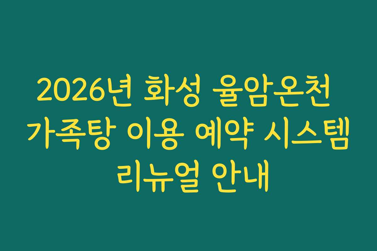 2026년 화성 율암온천 가족탕 이용 예약 시스템 리뉴얼 안내