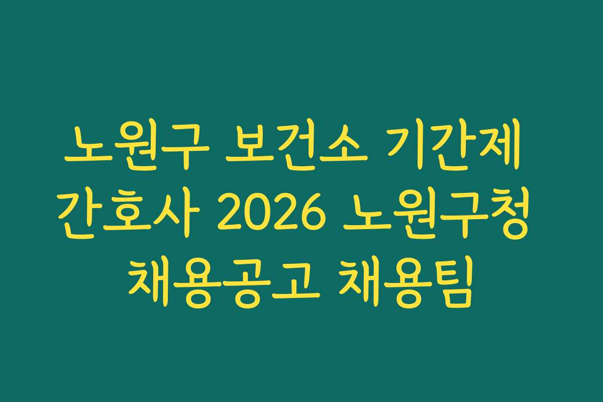 노원구 보건소 기간제 간호사 2026 노원구청 채용공고 채용팀