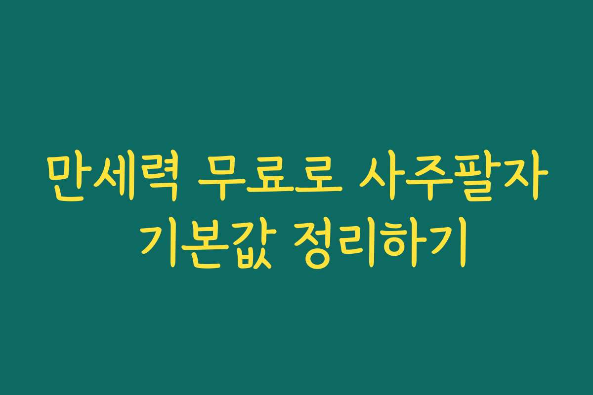 만세력 무료로 사주팔자 기본값 정리하기