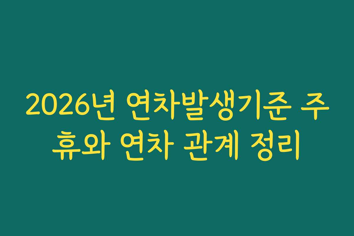 2026년 연차발생기준 주휴와 연차 관계 정리