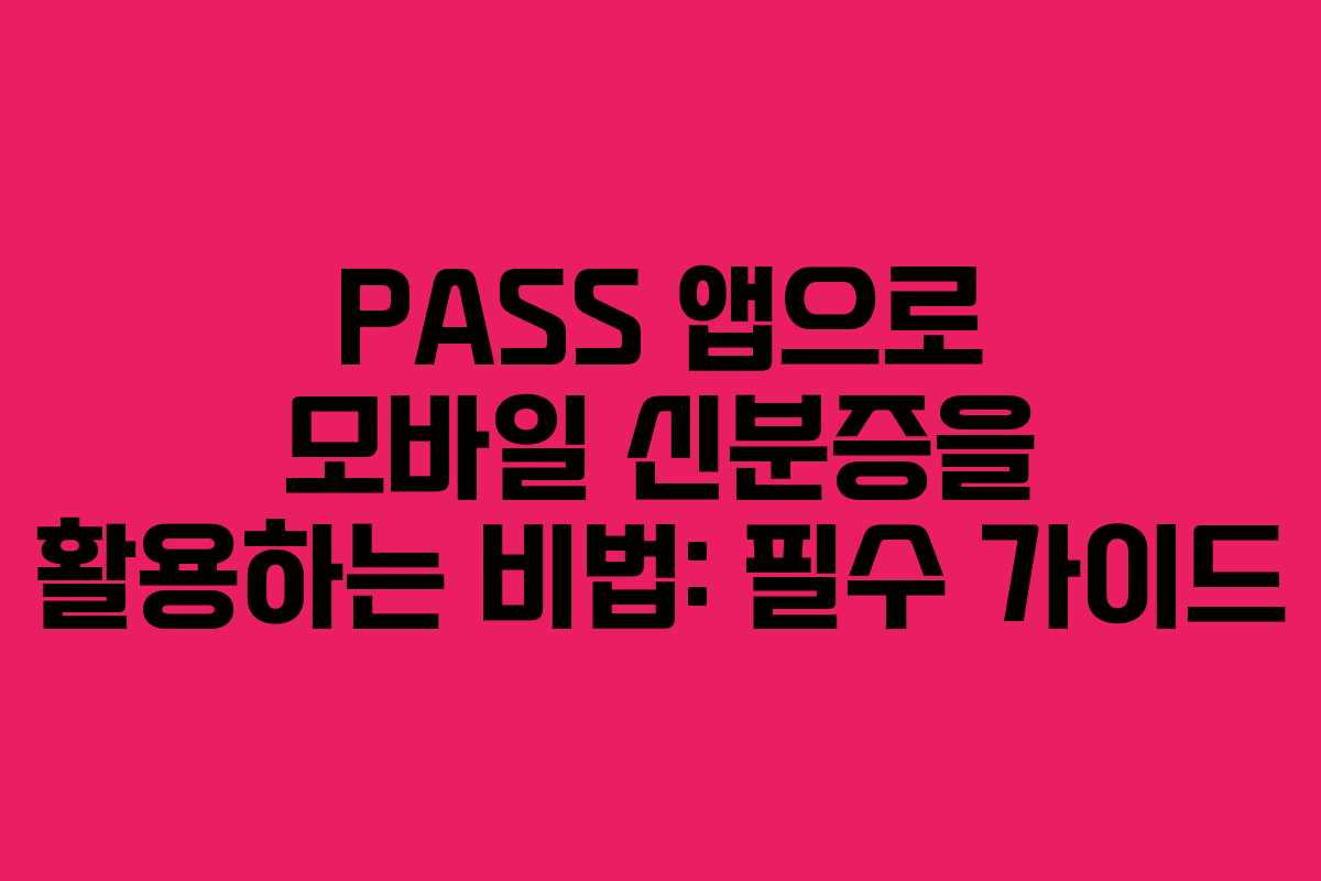 PASS 앱으로 모바일 신분증을 활용하는 비법: 필수 가이드 PASS 앱으로 모바일 신분증을 활용하는 비법: 필수 가이드