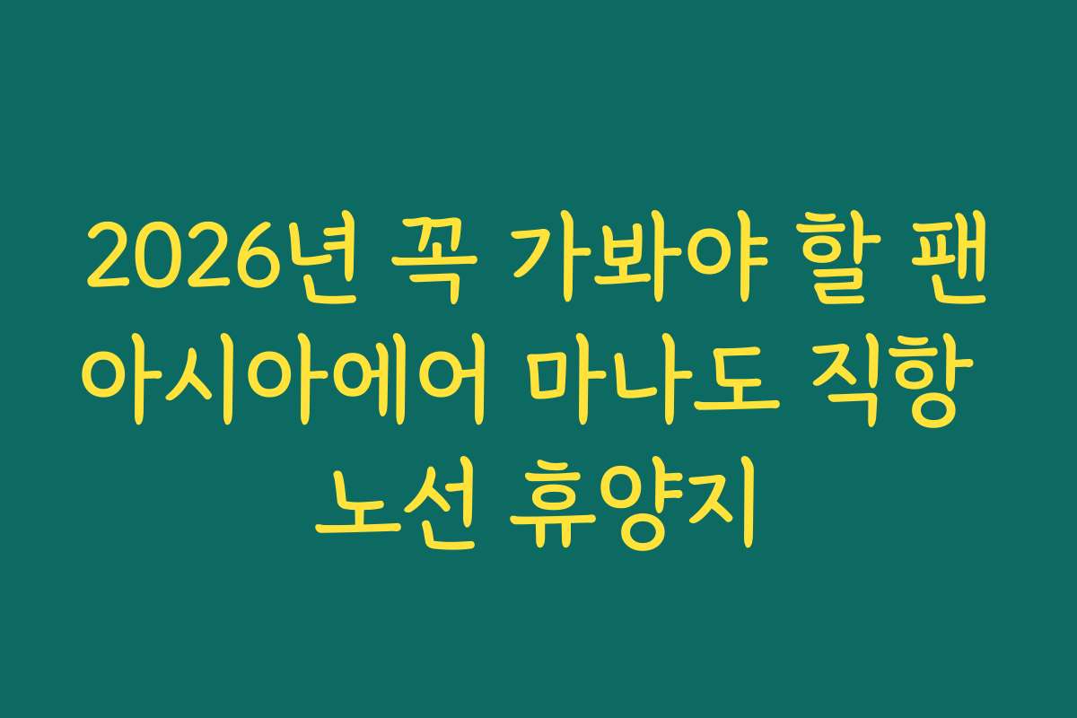 2026년 꼭 가봐야 할 팬아시아에어 마나도 직항 노선 휴양지 2026년 꼭 가봐야 할 팬아시아에어 마나도 직항 노선 휴양지