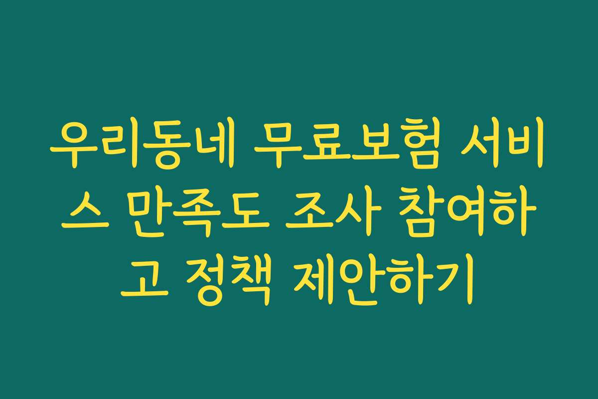우리동네 무료보험 서비스 만족도 조사 참여하고 정책 제안하기