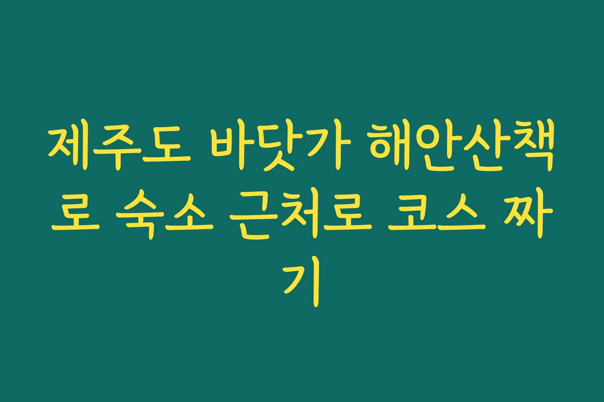 제주도 바닷가 해안산책로 숙소 근처로 코스 짜기