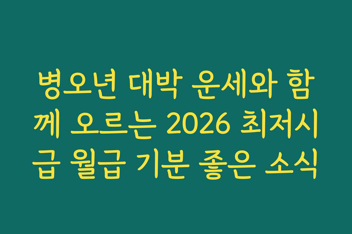 병오년 대박 운세와 함께 오르는 2026 최저시급 월급 기분 좋은 소식