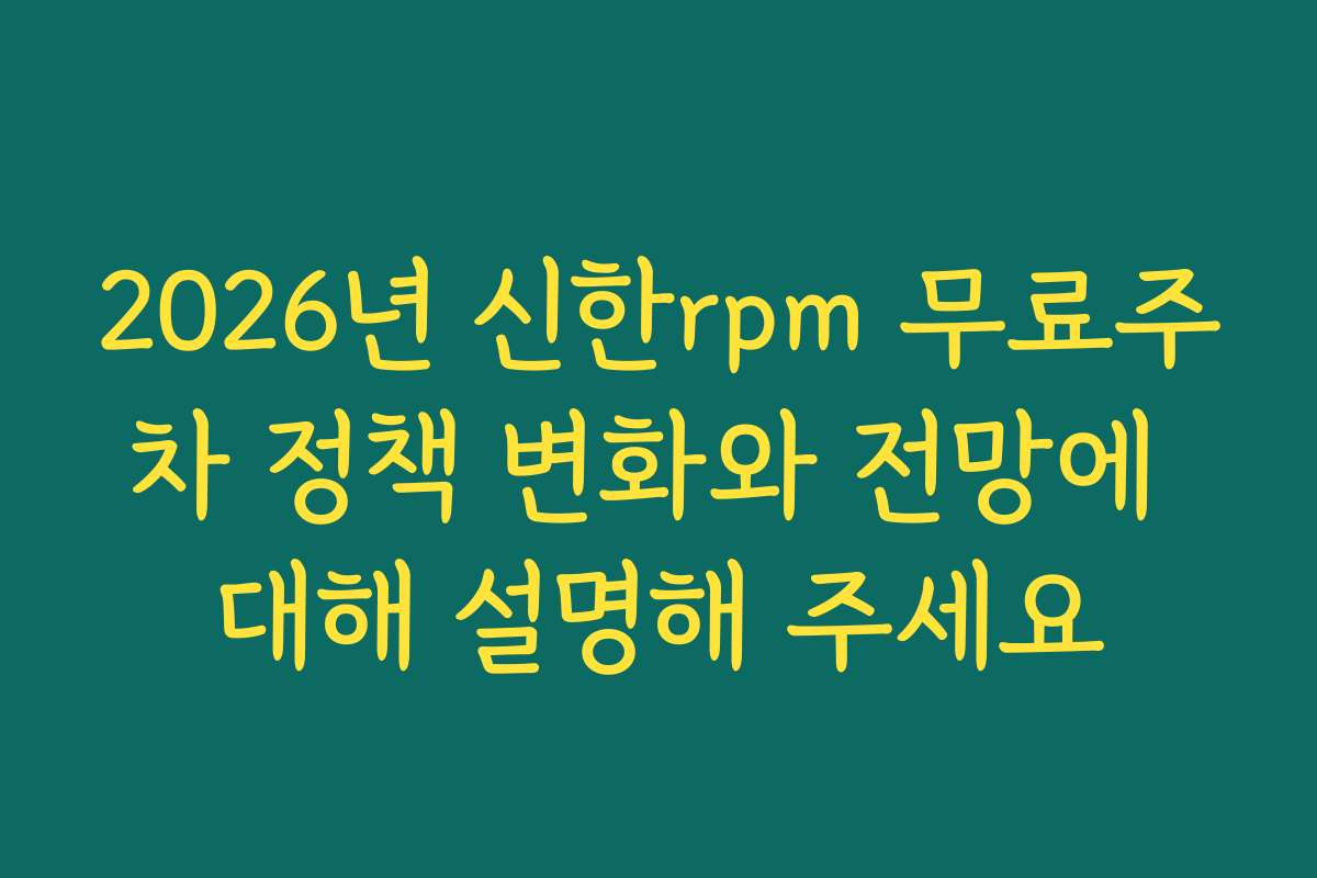 2026년 신한rpm 무료주차 정책 변화와 전망에 대해 설명해 주세요 2026년 신한rpm 무료주차 정책 변화와 전망에 대해 설명해 주세요