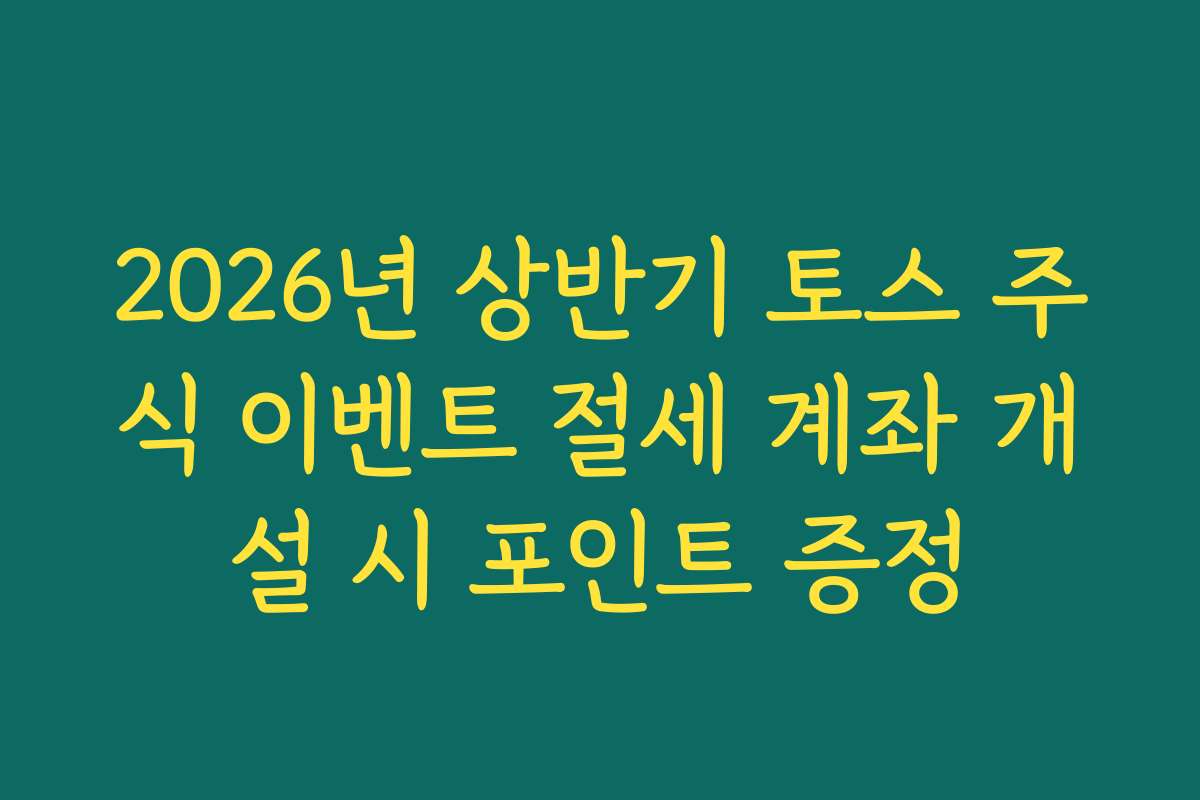 2026년 상반기 토스 주식 이벤트 절세 계좌 개설 시 포인트 증정