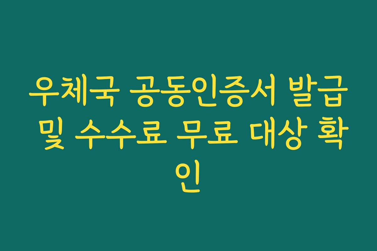 우체국 공동인증서 발급 및 수수료 무료 대상 확인 우체국 공동인증서 발급 및 수수료 무료 대상 확인