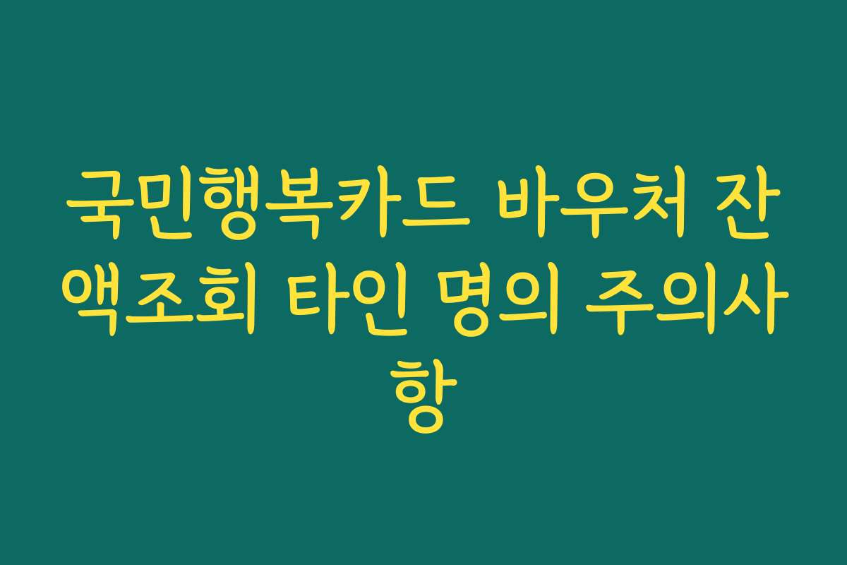 국민행복카드 바우처 잔액조회 타인 명의 주의사항
