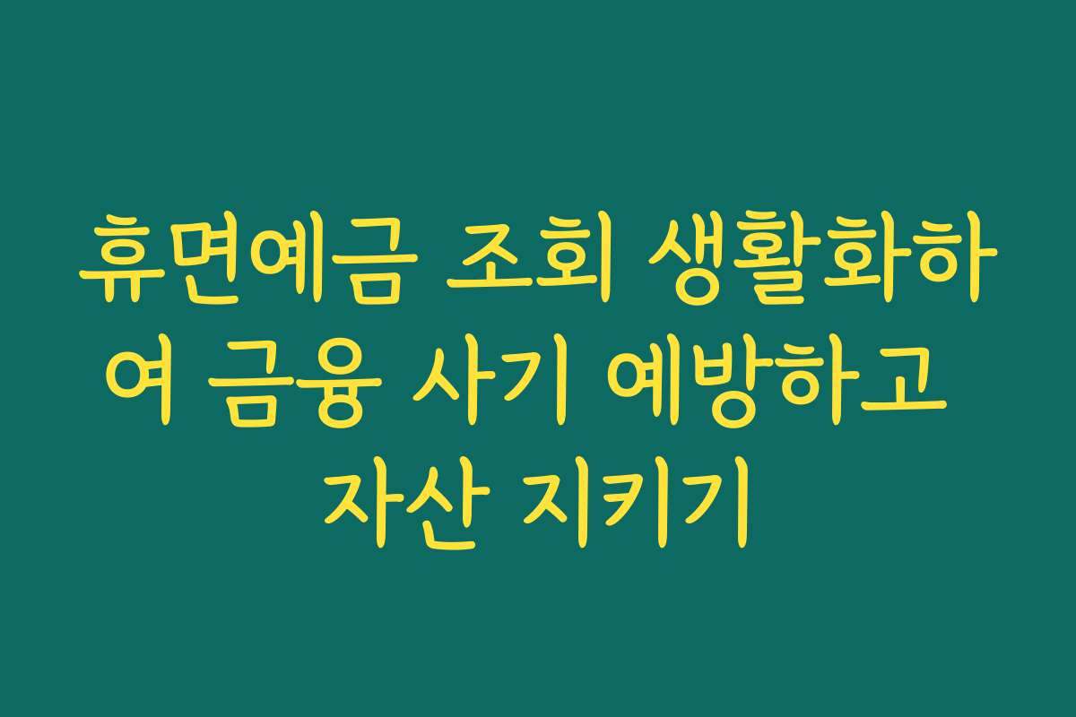 휴면예금 조회 생활화하여 금융 사기 예방하고 자산 지키기