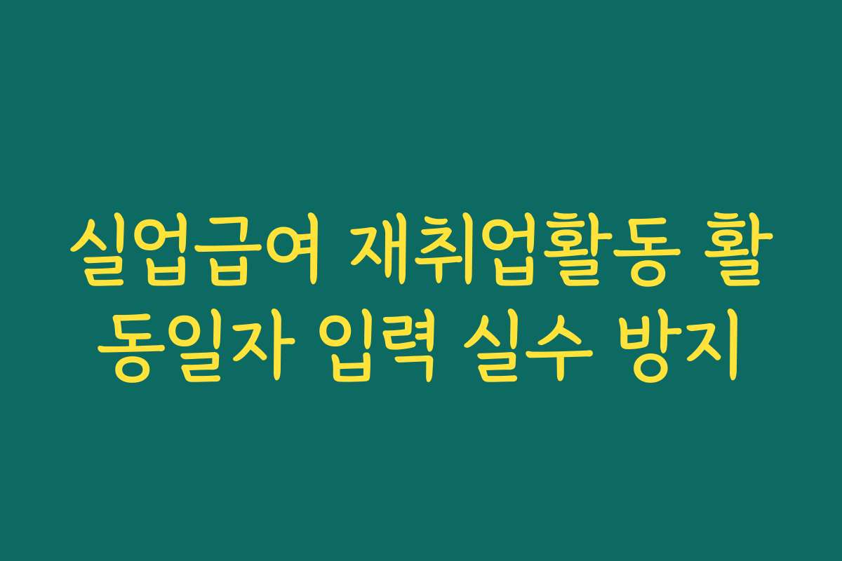 실업급여 재취업활동 활동일자 입력 실수 방지