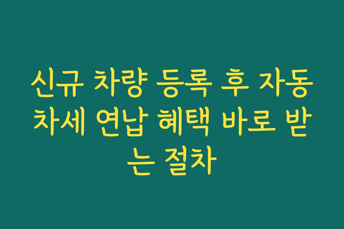 신규 차량 등록 후 자동차세 연납 혜택 바로 받는 절차