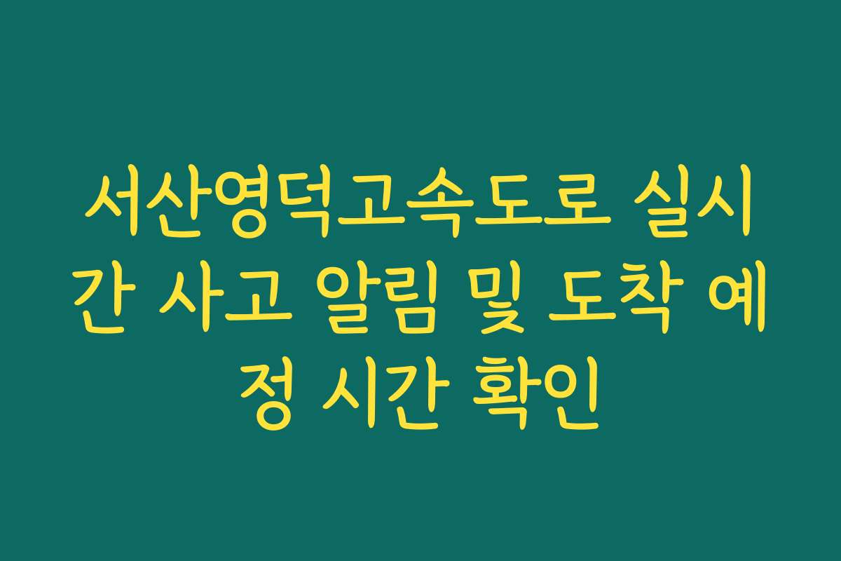 서산영덕고속도로 실시간 사고 알림 및 도착 예정 시간 확인 서산영덕고속도로 실시간 사고 알림 및 도착 예정 시간 확인