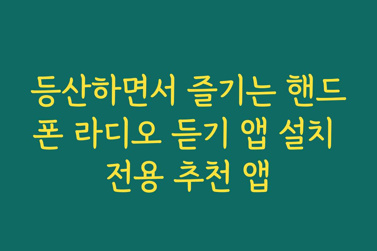 등산하면서 즐기는 핸드폰 라디오 듣기 앱 설치 전용 추천 앱 등산하면서 즐기는 핸드폰 라디오 듣기 앱 설치 전용 추천 앱