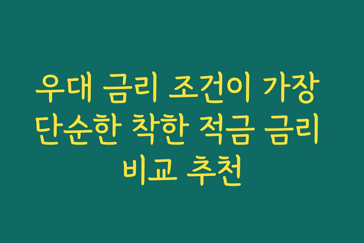 우대 금리 조건이 가장 단순한 착한 적금 금리 비교 추천