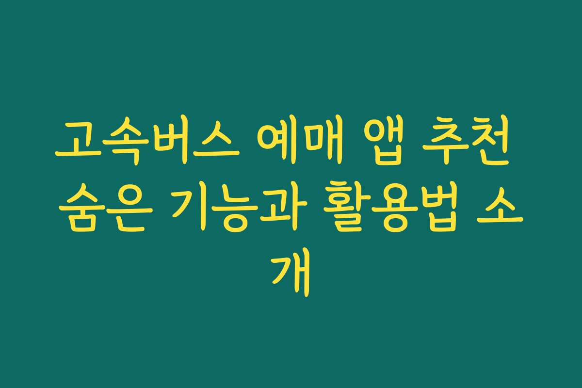 고속버스 예매 앱 추천 숨은 기능과 활용법 소개 고속버스 예매 앱 추천 숨은 기능과 활용법 소개
