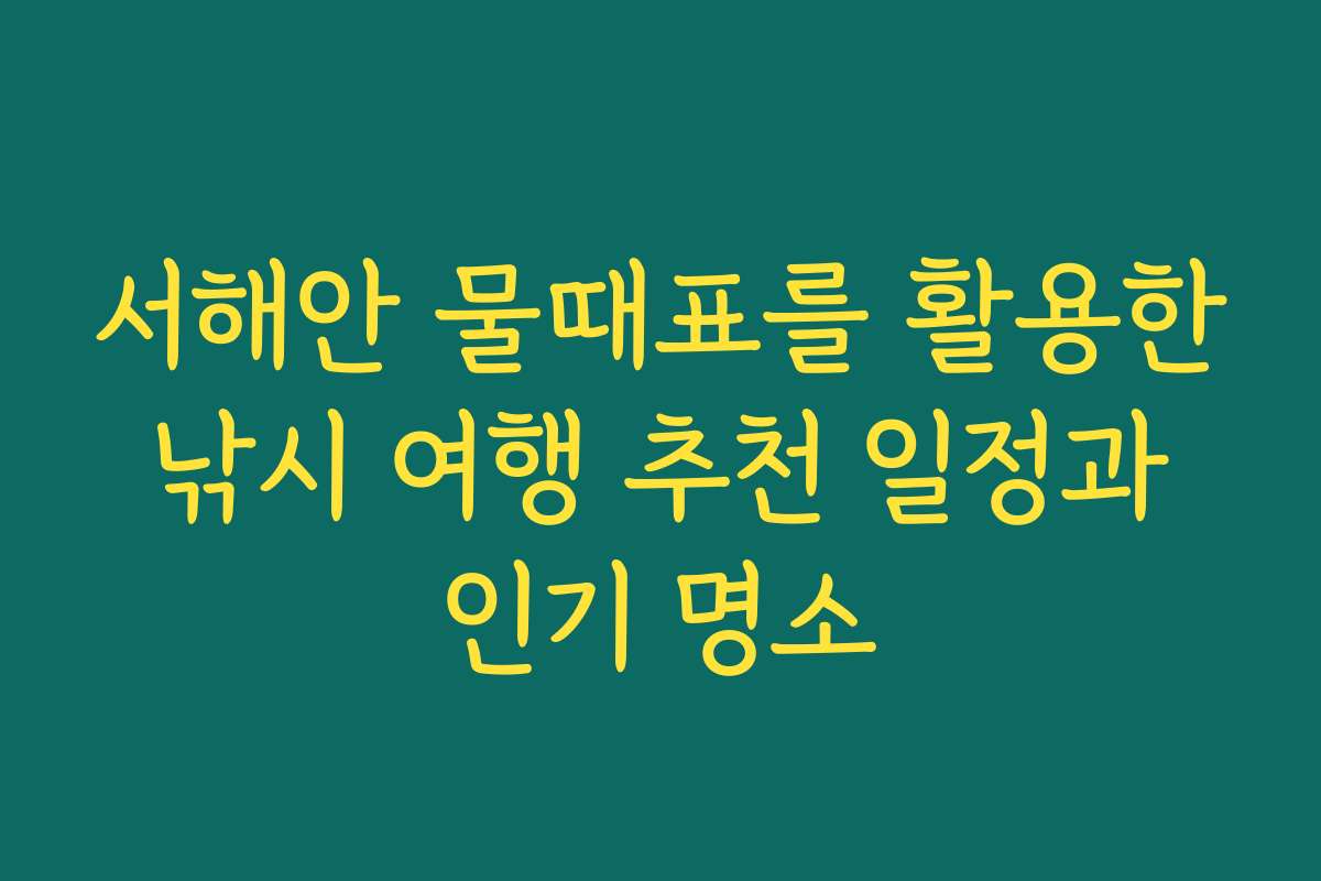 서해안 물때표를 활용한 낚시 여행 추천 일정과 인기 명소