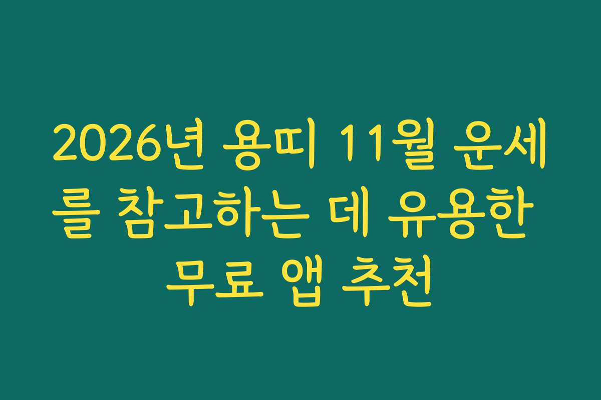 2026년 용띠 11월 운세를 참고하는 데 유용한 무료 앱 추천