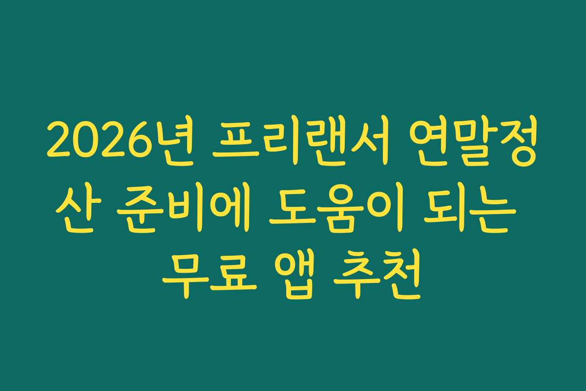 2026년 프리랜서 연말정산 준비에 도움이 되는 무료 앱 추천