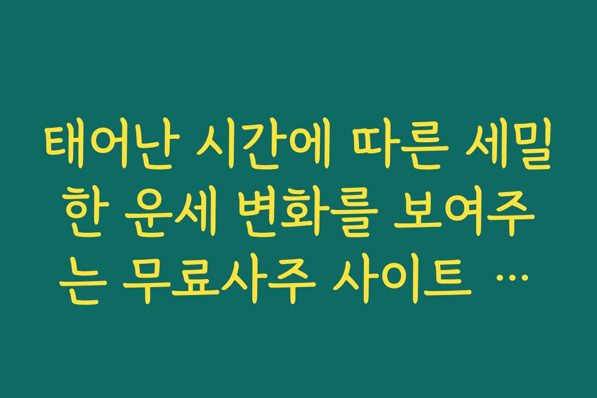 태어난 시간에 따른 세밀한 운세 변화를 보여주는 무료사주 사이트 추천