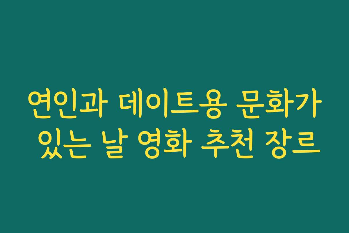 연인과 데이트용 문화가 있는 날 영화 추천 장르 연인과 데이트용 문화가 있는 날 영화 추천 장르