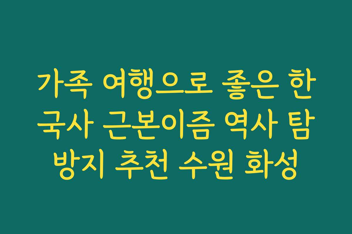 가족 여행으로 좋은 한국사 근본이즘 역사 탐방지 추천 수원 화성 가족 여행으로 좋은 한국사 근본이즘 역사 탐방지 추천 수원 화성