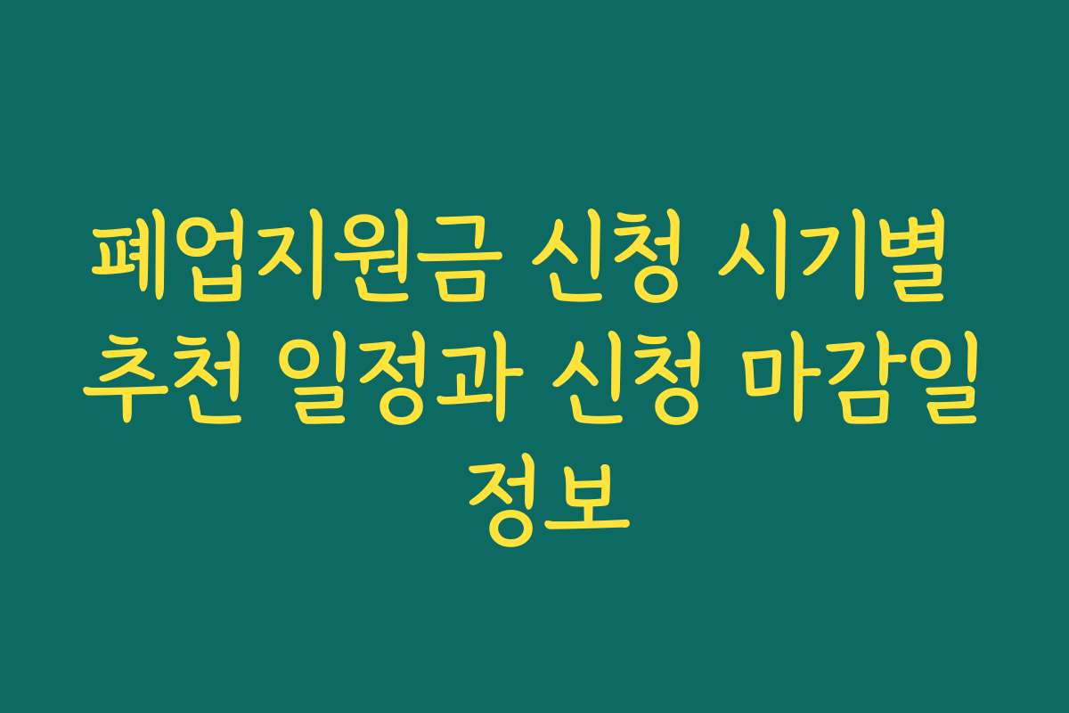폐업지원금 신청 시기별 추천 일정과 신청 마감일 정보 폐업지원금 신청 시기별 추천 일정과 신청 마감일 정보