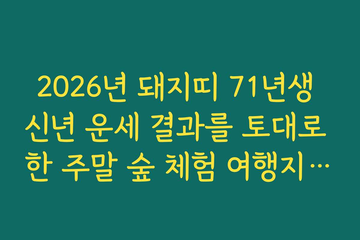 2026년 돼지띠 71년생 신년 운세 결과를 토대로 한 주말 숲 체험 여행지 추천