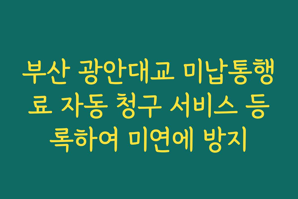 부산 광안대교 미납통행료 자동 청구 서비스 등록하여 미연에 방지